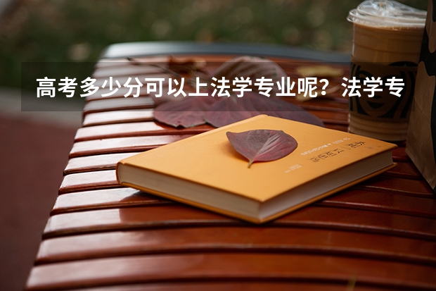 高考多少分可以上法学专业呢？法学专业哪所大学比较好呢？