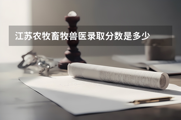 江苏农牧畜牧兽医录取分数是多少