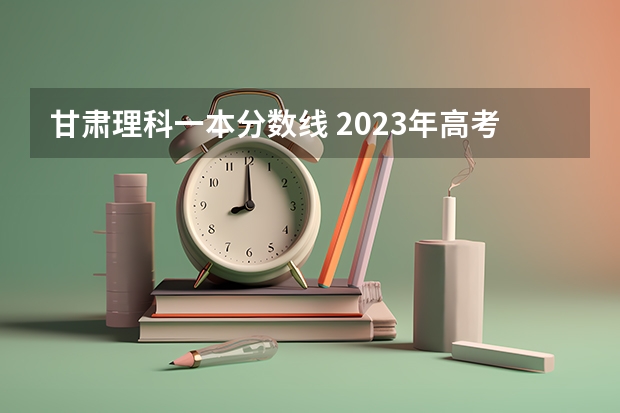 甘肃理科一本分数线 2023年高考报名人数