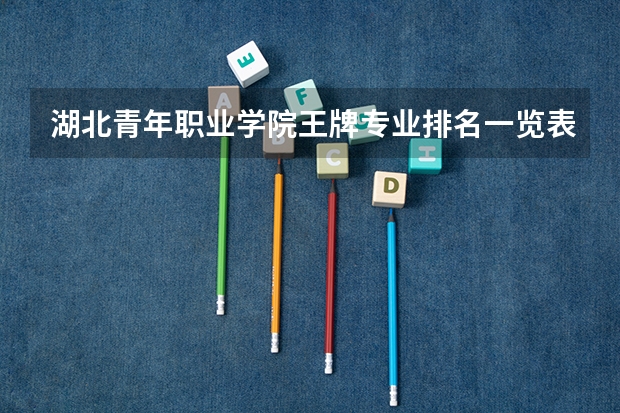 湖北青年职业学院王牌专业排名一览表（湖北青年职业学院咋样？）