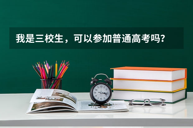 我是三校生，可以参加普通高考吗？