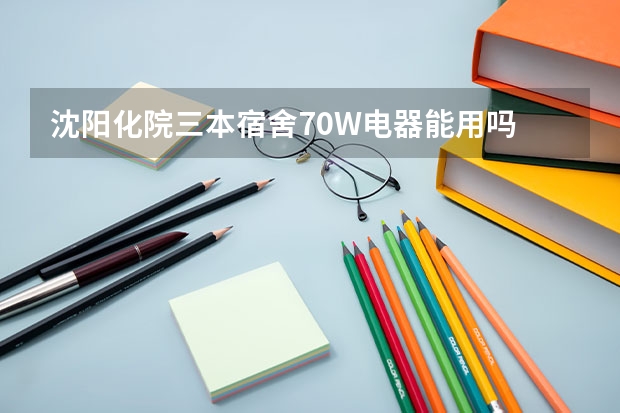 沈阳化院三本宿舍70W电器能用吗