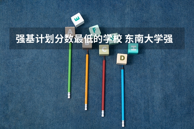 强基计划分数最低的学校 东南大学强基计划入围分数线
