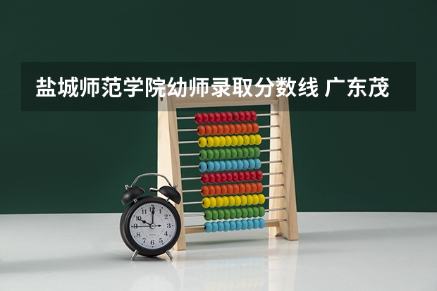 盐城师范学院幼师录取分数线 广东茂名幼师范专科学校分数线