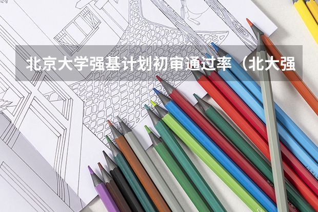 北京大学强基计划初审通过率（北大强基计划入围分数线）