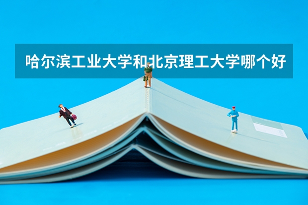哈尔滨工业大学和北京理工大学哪个好？