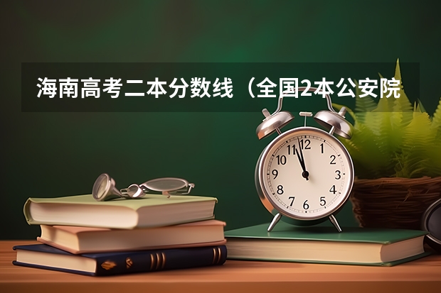 海南高考二本分数线（全国2本公安院校）