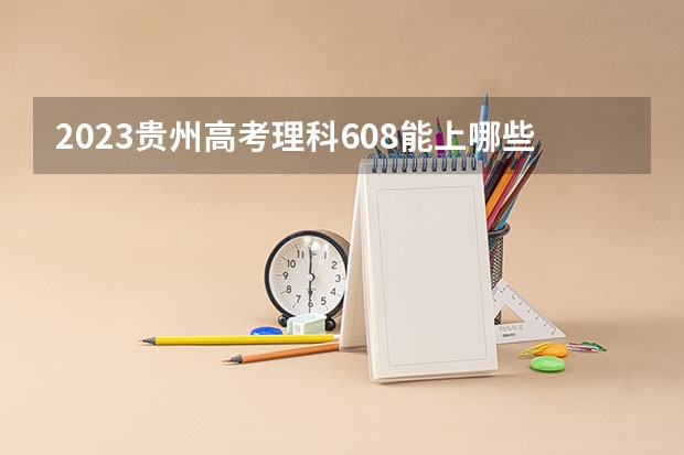 2023贵州高考理科608能上哪些大学 