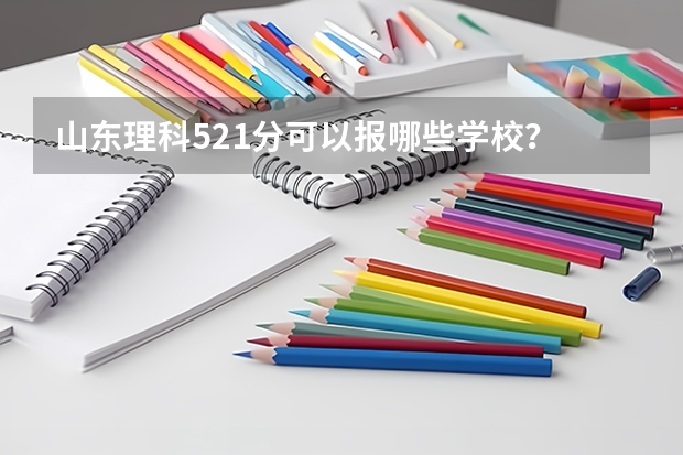山东理科521分可以报哪些学校？