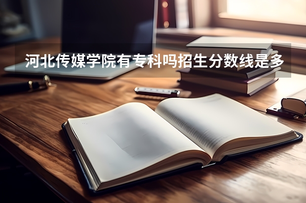 河北传媒学院有专科吗招生分数线是多少
