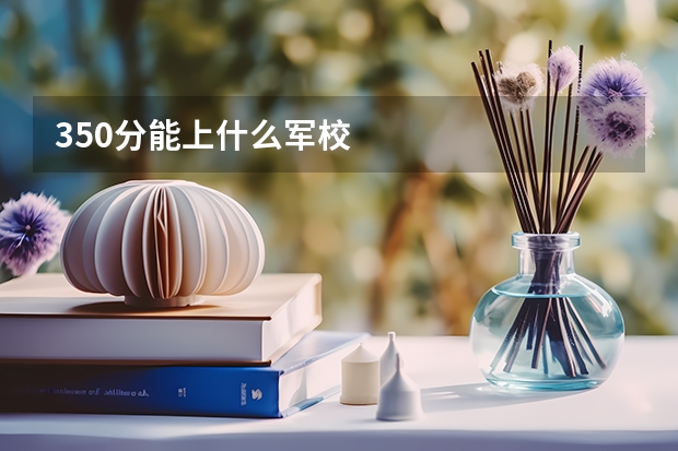 350分能上什么军校