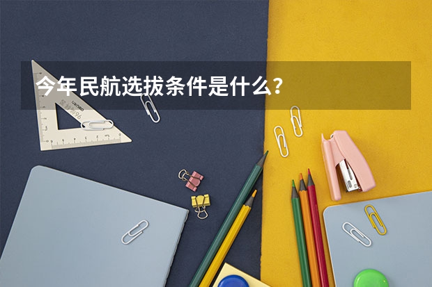 今年民航选拔条件是什么？