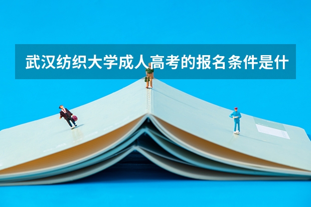 武汉纺织大学成人高考的报名条件是什么?怎么报名?