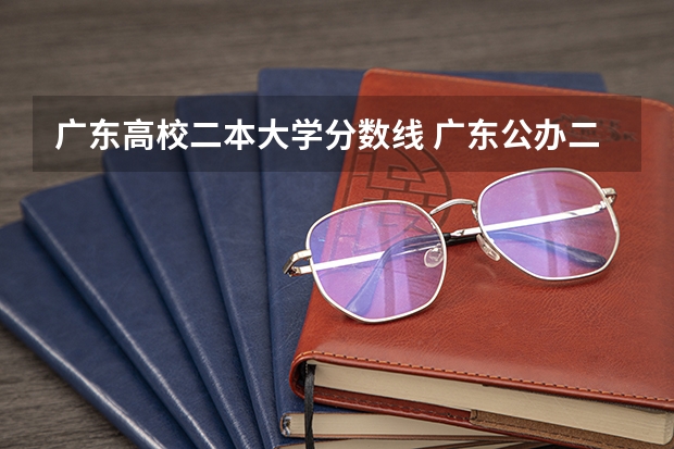 广东高校二本大学分数线 广东公办二本大学分数线