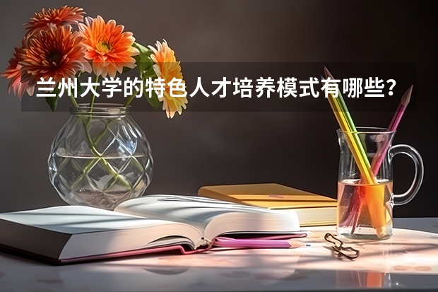 兰州大学的特色人才培养模式有哪些？