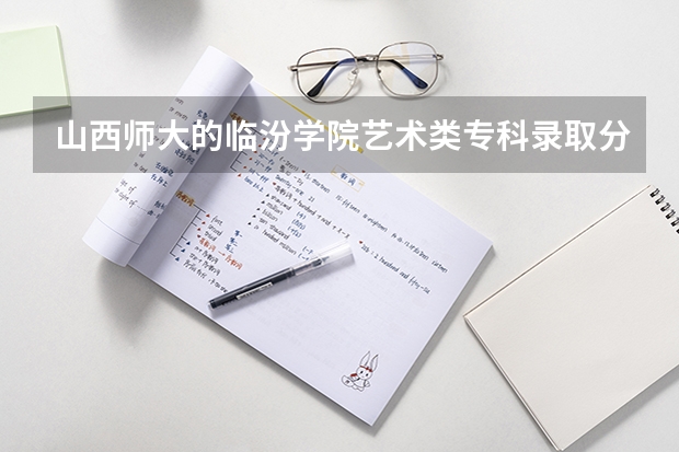 山西师大的临汾学院艺术类专科录取分数多少
