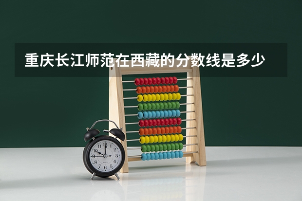 重庆长江师范在西藏的分数线是多少