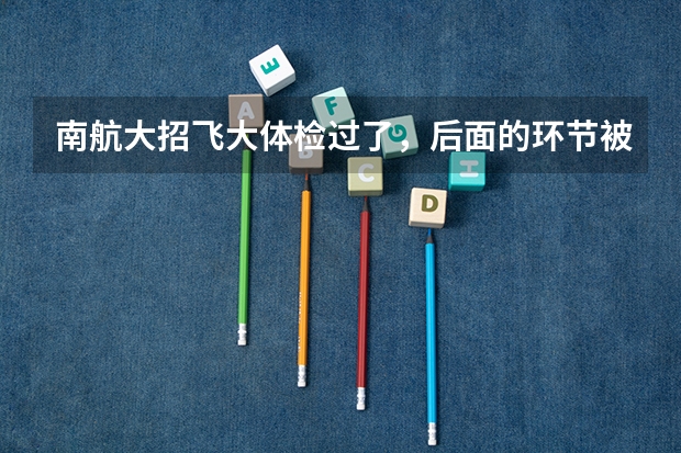 南航大招飞大体检过了，后面的环节被淘汰的几率大吗？