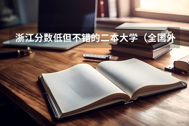 浙江分数低但不错的二本大学（全国外语二本学院表和录取分数线）