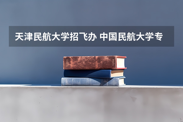 天津民航大学招飞办 中国民航大学专业