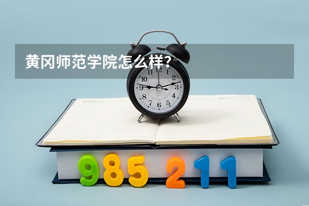 黄冈师范学院怎么样？