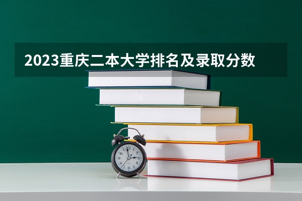 2023重庆二本大学排名及录取分数线 重庆二本大学分数线