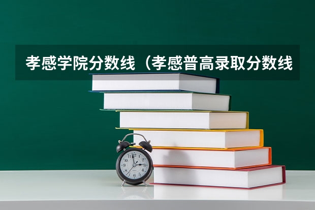 孝感学院分数线（孝感普高录取分数线）