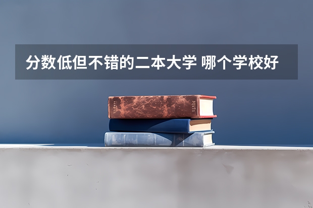 分数低但不错的二本大学 哪个学校好