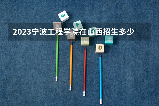 2023宁波工程学院在山西招生多少人