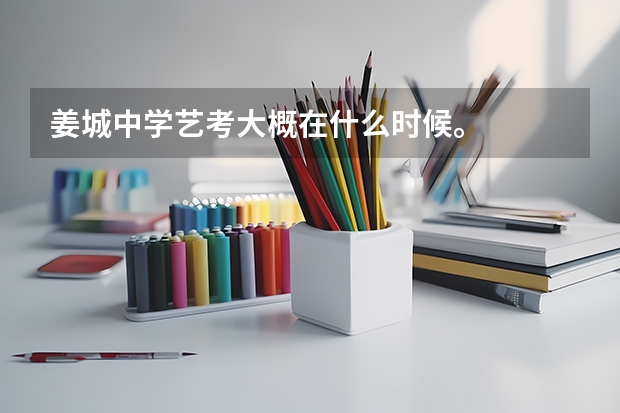 姜城中学艺考大概在什么时候。
