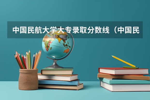 中国民航大学大专录取分数线（中国民航大学分数线）