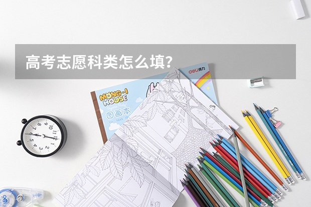 高考志愿科类怎么填？