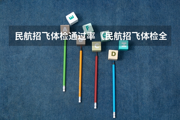 民航招飞体检通过率（民航招飞体检全介绍（通俗易懂版，建议新手收藏））