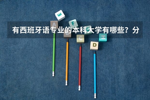 有西班牙语专业的本科大学有哪些？分别是几本?教学质量师资力量如何？要最新的资料