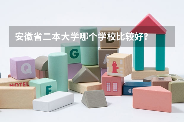 安徽省二本大学哪个学校比较好？