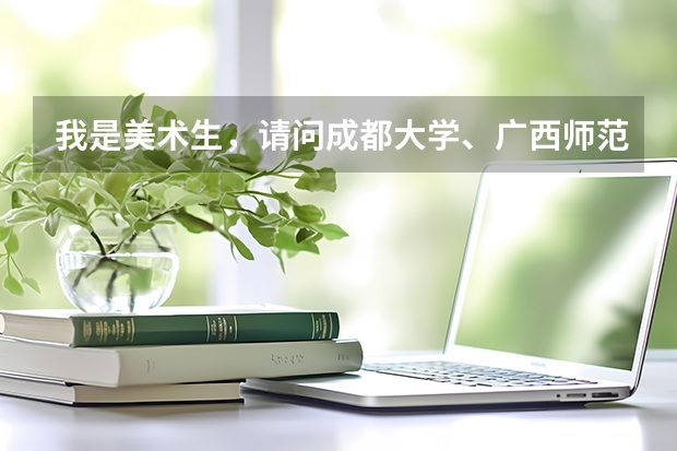 我是美术生，请问成都大学、广西师范大学、青岛科技大学、浙江农林大学这些大学的美术专业哪个比较好？