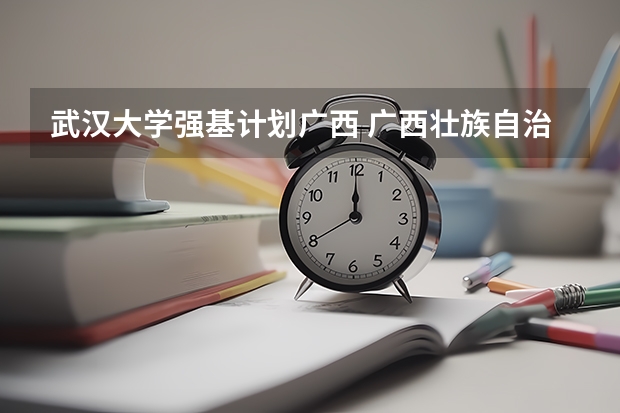 武汉大学强基计划广西 广西壮族自治区在武汉大学的录取分数线