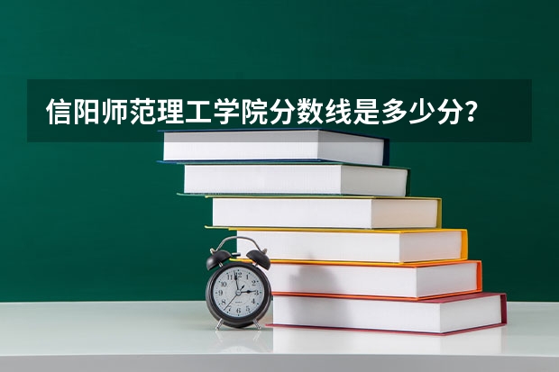 信阳师范理工学院分数线是多少分？
