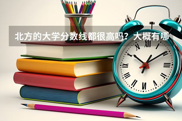 北方的大学分数线都很高吗？大概有哪些稍微好点的二本大学分数线稍微低点？