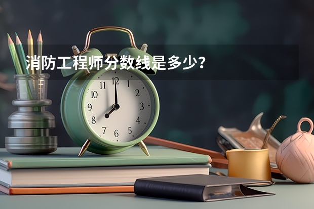 消防工程师分数线是多少？