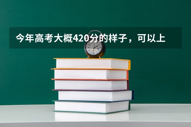 今年高考大概420分的样子，可以上三本院校吗？想学点实实在在的技术，我是男生