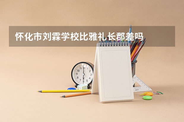 怀化市刘霖学校比雅礼长郡差吗