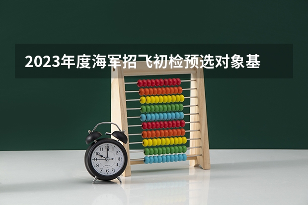 2023年度海军招飞初检预选对象基本条件一览 镇江海军招飞初检地点在哪儿