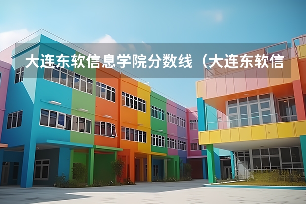 大连东软信息学院分数线(大连东软信息学院分数线) 分数线最低的二本大学