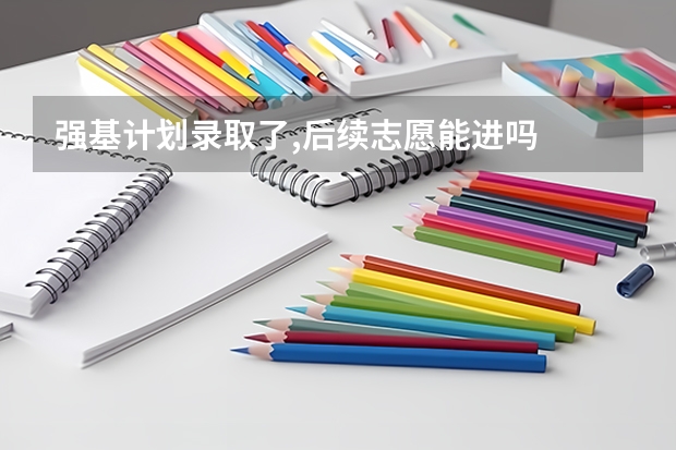 强基计划录取了,后续志愿能进吗