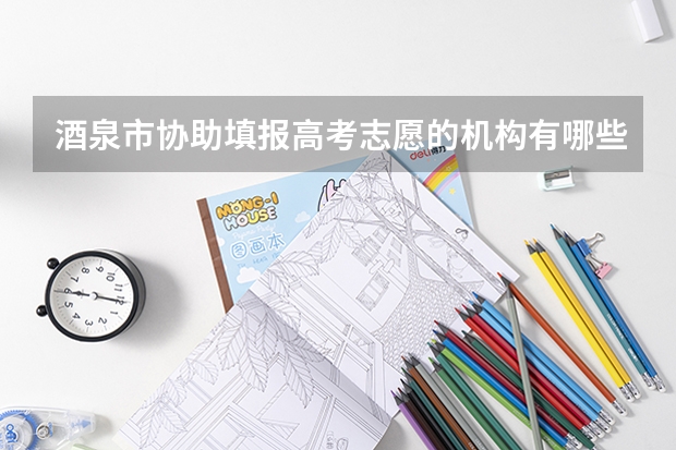 酒泉市协助填报高考志愿的机构有哪些