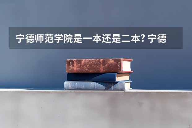 宁德师范学院是一本还是二本? 宁德师范学院是一本还是二本