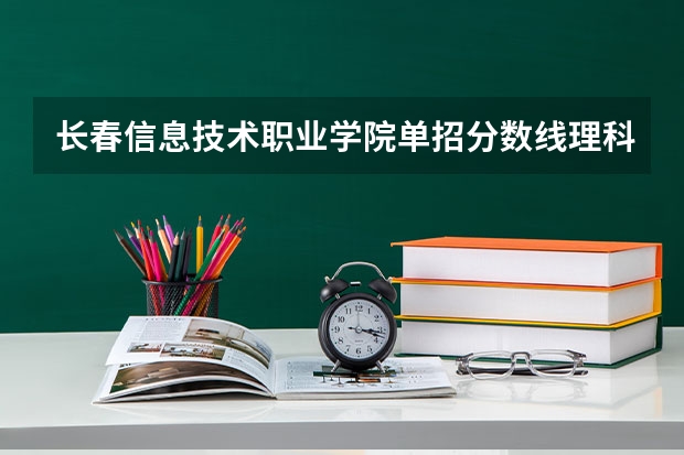 长春信息技术职业学院单招分数线理科是多少?谢谢啦