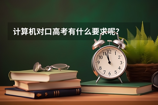 计算机对口高考有什么要求呢？