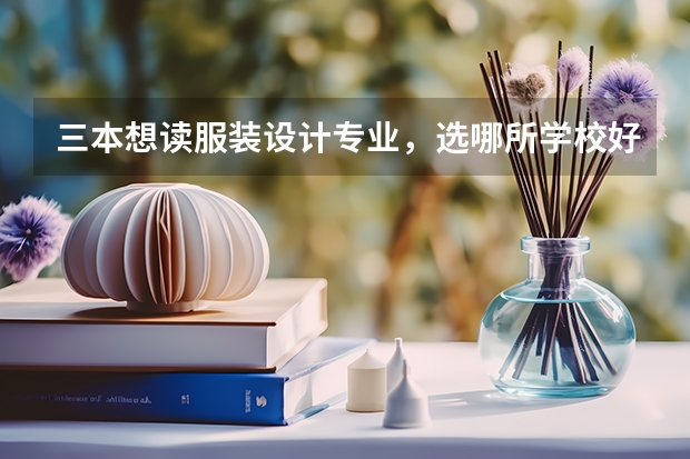 三本想读服装设计专业，选哪所学校好呢？